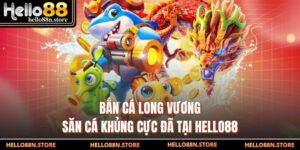 Bắn Cá Long Vương - Săn Cá Khủng Cực Đã Tại Hello88