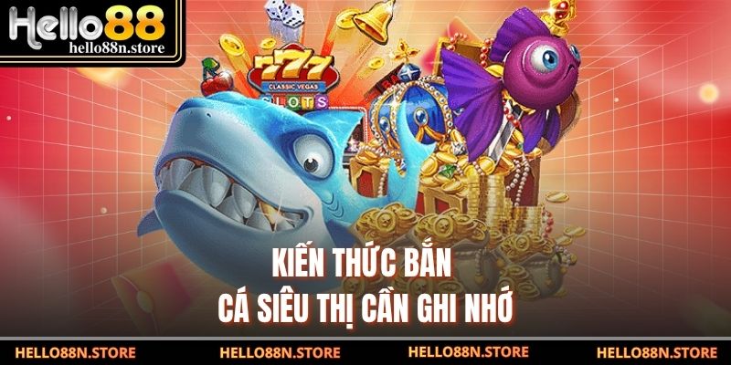 Kiến thức bắn cá siêu thị cần ghi nhớ